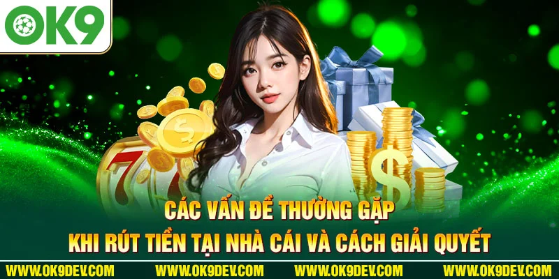 Các vấn đề thường gặp khi rút tiền tại nhà cái và cách giải quyết