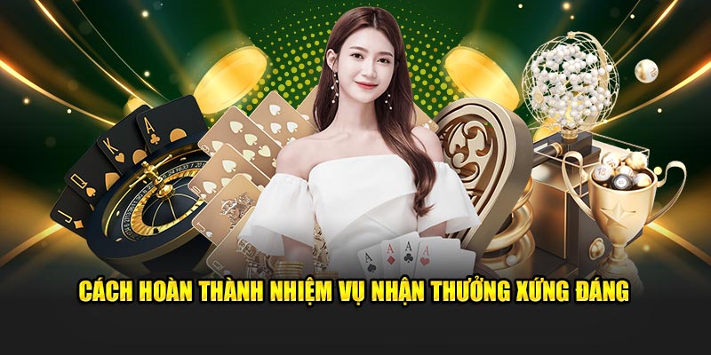 Cách hoàn thành nhiệm vụ nhận thưởng xứng đáng