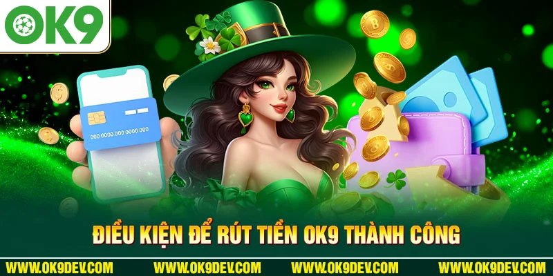 Điều kiện để rút tiền OK9 thành công