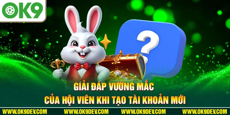 Giải đáp vướng mắc của hội viên khi tạo tài khoản mới