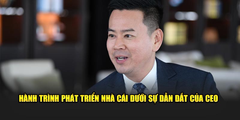 Hành trình phát triển nhà cái dưới sự dẫn dắt của CEO