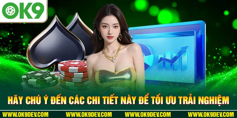 Hãy chú ý đến các chi tiết này để tối ưu trải nghiệm