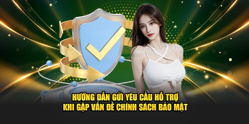 Hướng dẫn gửi yêu cầu hỗ trợ khi gặp vấn đề chính sách bảo mật