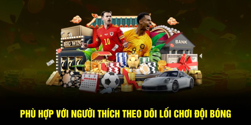 Phù hợp với người thích theo dõi lối chơi đội bóng