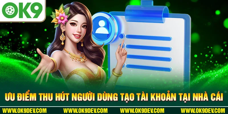 Ưu điểm thu hút người dùng tạo tài khoản tại nhà cái